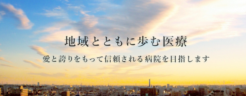 地域とともに歩む医療 愛と誇りをもって信頼される病院を目指します